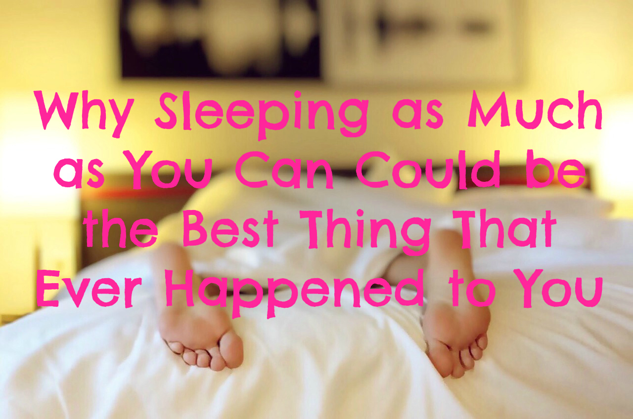 Why Sleeping as Much as You Can Could be the Best Thing That Ever Happened to You